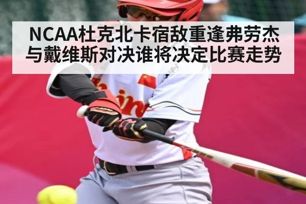 NCAA杜克北卡宿敌重逢弗劳杰与戴维斯对决谁将决定比赛走势