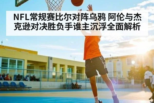 NFL常规赛比尔对阵乌鸦 阿伦与杰克逊对决胜负手谁主沉浮全面解析（kaiyun sports）