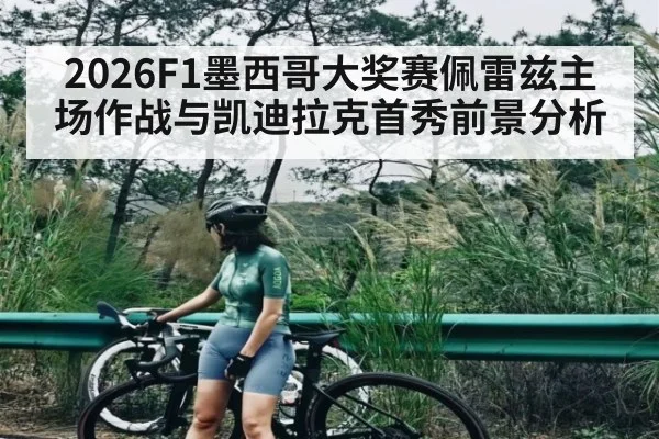 2026F1墨西哥大奖赛佩雷兹主场作战与凯迪拉克首秀前景分析